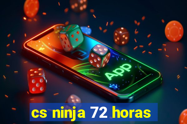 cs ninja 72 horas